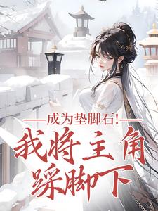 (全文)成为垫脚石！我将主角踩脚下罗栖颜最新完结小说成为垫脚石！我将主角踩脚下免费阅读