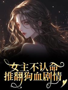 (全文)女主不认命，推翻狗血剧情完结小说推荐林栀沈青梧全本书籍阅读