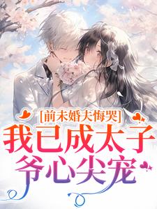 前未婚夫悔哭，我已成太子爷心尖宠热门小说排行榜前未婚夫悔哭，我已成太子爷心尖宠顾璟珩楼予曦免费小说全本