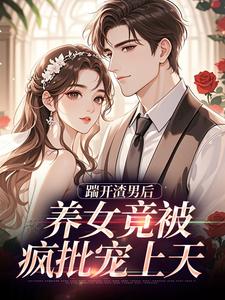 踹开渣男后，养女竟被疯批宠上天热门小说排行榜踹开渣男后，养女竟被疯批宠上天温软霍渊免费小说全本