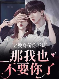 (全文)老婆身份你不认？那我也不要你了(江南谢清舟)全本免费在线阅读