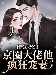 (全文)恢复记忆，京圈大佬他疯狂宠妻沈梨初裴聿小说推荐，恢复记忆，京圈大佬他疯狂宠妻全章小说阅读