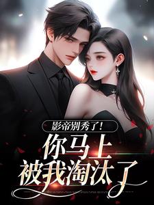 (全文)影帝别秀了！你马上被我淘汰了（季欢沈妄）全本书籍阅读影帝别秀了！你马上被我淘汰了免费小说全本