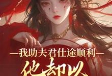(全文)我助夫君仕途顺利，他却以青梅为先热门小说排行榜，我助夫君仕途顺利，他却以青梅为先顾砚知沈南汐全章小说阅读-木头文学