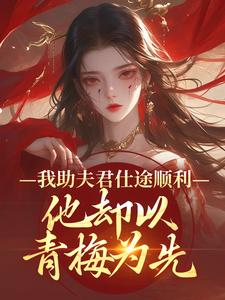 (全文)我助夫君仕途顺利，他却以青梅为先热门小说排行榜，我助夫君仕途顺利，他却以青梅为先顾砚知沈南汐全章小说阅读
