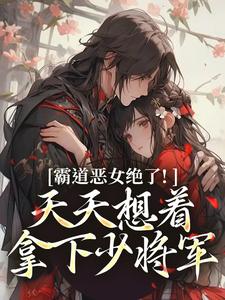 霸道恶女绝了！天天想着拿下少将军卫澜昱陈淮秀完结小说推荐霸道恶女绝了！天天想着拿下少将军全本书籍阅读