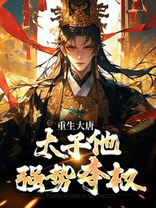 (全文)重生大唐：太子他强势夺权免费小说全本，李承乾李世民试读更新章节