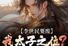 (全文)李世民要废我太子之位？看我气晕他李承乾李世民小说推荐，李世民要废我太子之位？看我气晕他全章小说阅读-木头文学