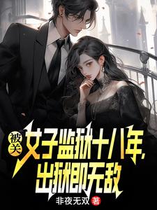 被关女子监狱十八年，出狱即无敌热门小说排行榜被关女子监狱十八年，出狱即无敌林枫免费小说全本