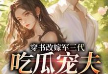 (全文)穿书改嫁军三代，吃瓜宠夫两不误（李之画叶书礼）免费小说穿书改嫁军三代，吃瓜宠夫两不误试读更新章节-木头文学
