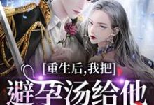 重生后,我把避孕汤给他白月光喝推荐完结小说重生后,我把避孕汤给他白月光喝(江臣林见雪)免费小说全本-木头文学