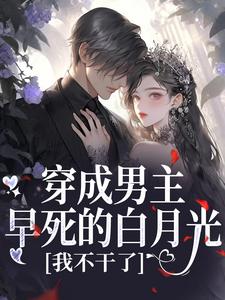 穿成男主早死的白月光？我不干了推荐完结小说，穿成男主早死的白月光？我不干了谢观砚林茉免费小说全本