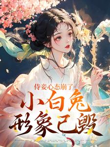 段惟和齐姣侍妾心态崩了，小白兔形象已毁全本免费在线阅读