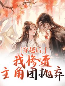 穿越后，我惨遭主角团抛弃完整版小说穿越后，我惨遭主角团抛弃(穆长安宋律)全章小说阅读