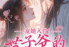 (全文)宠她入骨！世子爷的追妻日常闻星落谢观澜最新完结小说宠她入骨！世子爷的追妻日常免费阅读-木头文学