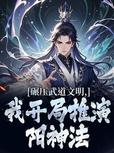 碾压武道文明，我开局推演阳神法完整版小说，碾压武道文明，我开局推演阳神法楚阳试读更新章节