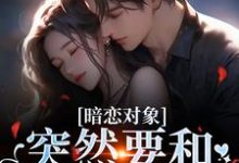 暗恋对象突然要和我领证宋承之方知许最新完结小说，暗恋对象突然要和我领证全本免费在线阅读-木头文学