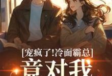 宠疯了！冷面霸总竟对我情深不寿完整版小说宠疯了！冷面霸总竟对我情深不寿(池允傅庭州)全章小说阅读-木头文学