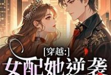 穿越：女配她逆袭成了女主完整版小说，穿越：女配她逆袭成了女主虞姣傅池烨全章小说阅读-木头文学