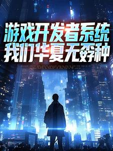 (全文)游戏开发者系统：我们华夏无孬种江晨苏小雅小说推荐，游戏开发者系统：我们华夏无孬种全章小说阅读