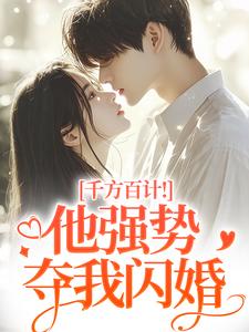 (全文)千方百计！他强势夺我闪婚（南昭沙赫）试读更新章节千方百计！他强势夺我闪婚免费小说