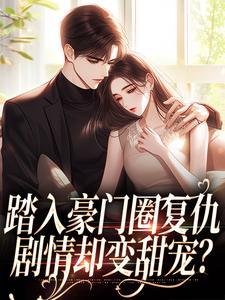 踏入豪门圈复仇，剧情却变甜宠？完整版小说踏入豪门圈复仇，剧情却变甜宠？(王芸傅司砚)全章小说阅读