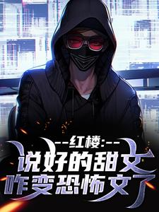 (全文)红楼：说好的甜文咋变恐怖文了免费小说全本，齐洛试读更新章节