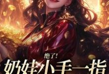 (全文)绝了!奶娃小手一指,家里遍地金子舟舟傅卿昭小说推荐,绝了!奶娃小手一指,家里遍地金子全章小说阅读-木头文学