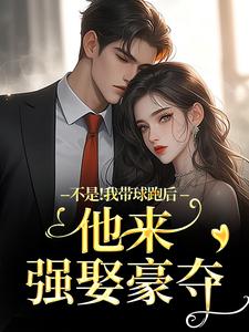 周静书傅聿呈不是！我带球跑后他来强娶豪夺全本免费在线阅读