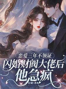 恋爱三年不领证，闪婚财阀大佬后他急疯（苏婠周衍焱）全本书籍阅读恋爱三年不领证，闪婚财阀大佬后他急疯完整版小说