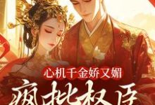 心机千金娇又媚，疯批权臣宠上瘾完整版小说心机千金娇又媚，疯批权臣宠上瘾(谢阆南姝)全章小说阅读-木头文学