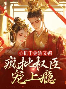 心机千金娇又媚，疯批权臣宠上瘾完整版小说心机千金娇又媚，疯批权臣宠上瘾(谢阆南姝)全章小说阅读