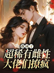 我成了超稀有雌性，大佬们撩疯苏玉柔霍京琛免费小说我成了超稀有雌性，大佬们撩疯推荐完结小说