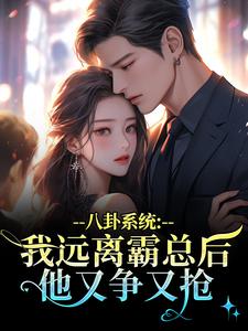 (全文)八卦系统：我远离霸总后他又争又抢薄景聿沈知曦完结小说推荐八卦系统：我远离霸总后他又争又抢试读更新章节