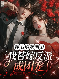 (全文)穿书炮灰前妻，我替嫁反派成团宠（萧著）免费小说穿书炮灰前妻，我替嫁反派成团宠试读更新章节