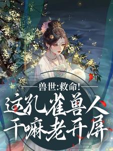 (全文)兽世：救命！这孔雀兽人干嘛老开屏（木悠然凰羽）试读更新章节兽世：救命！这孔雀兽人干嘛老开屏免费小说