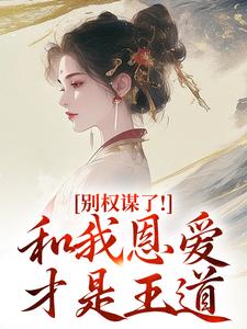 别权谋了！和我恩爱才是王道推荐完结小说别权谋了！和我恩爱才是王道(盛西棠)免费小说全本