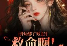 开局绑了男主？救命啊！我还想活南辞枝完结小说推荐开局绑了男主？救命啊！我还想活全本书籍阅读-木头文学
