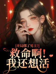 开局绑了男主？救命啊！我还想活南辞枝完结小说推荐开局绑了男主？救命啊！我还想活全本书籍阅读