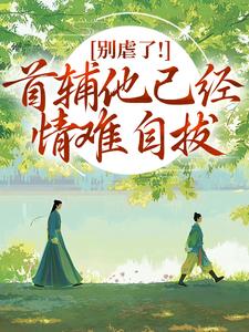 别虐了！首辅他已经情难自拔完整版小说，别虐了！首辅他已经情难自拔林嫣试读更新章节