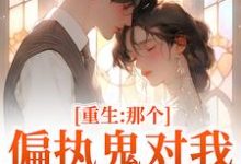 (全文)重生：那个偏执鬼对我爱之入骨李微歌顾君煜小说推荐，重生：那个偏执鬼对我爱之入骨全章小说阅读-木头文学