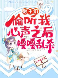 继子们偷听我心声之后，嘎嘎乱杀（乔芊芊）小说推荐继子们偷听我心声之后，嘎嘎乱杀全章小说阅读
