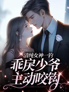清纯女神一钓，乖戾少爷主动咬钩余皎免费小说清纯女神一钓，乖戾少爷主动咬钩推荐完结小说