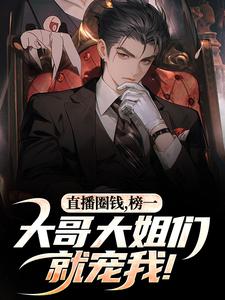 (全文)直播圈钱，榜一大哥大姐们就宠我！江枫孙晨全本免费在线阅读