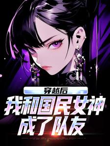穿越后，我和国民女神成了队友苏星月林烟试读更新章节穿越后，我和国民女神成了队友苏星月林烟免费小说