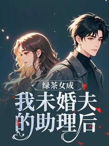 绿茶女成我未婚夫的助理后江挽歌傅镜知免费小说绿茶女成我未婚夫的助理后推荐完结小说