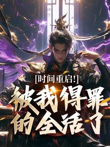 (全文)时间重启！被我得罪的全活了热门小说排行榜，时间重启！被我得罪的全活了林天穆青云全章小说阅读
