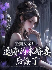 坐拥女帝后，退婚的未婚妻后悔了最新章节阅读坐拥女帝后，退婚的未婚妻后悔了(江寒)试读更新章节