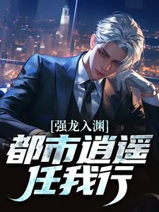强龙入渊，都市逍遥任我行最新完结小说强龙入渊，都市逍遥任我行汪辉免费小说