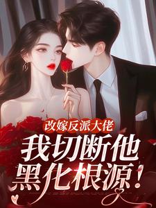 (全文)改嫁反派大佬，我切断他黑化根源！完结小说推荐江知微萧著全本书籍阅读
